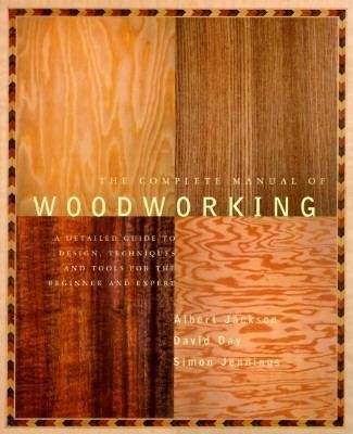 The Complete Manual of Wood Working: A Detailed Guide to Design, Techniques and Tools for the Beginner and Expert