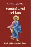 Semanatorul cel bun. Pilde si istorisiri de folos - Florentina Cristea, Preot Gheorghe Orlov