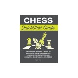 Chess QuickStart Guide: The Simplified Beginner's Guide to Mastering Chess Fundamentals, Learning Proven Tactics, and Executing Game Winning S