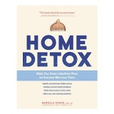 Home detox: make your home a healthier place for everyone who lives there : identify and eliminate hidden toxins combat common health problems clean a