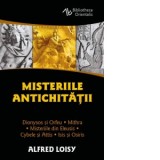Misteriile Antichitatii Dionysos si Orfeu. Misteriile din Eleusis. Cybele si Attis. Isis si Osiris. Mithra - ALFRED LOISY