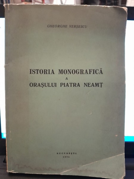 Istoria monografica a orasului Piatra Neamt - Gheorghe Versescu