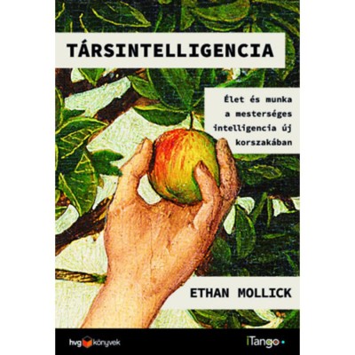 T&amp;aacute;rsintelligencia&amp;nbsp; - &amp;Eacute;let &amp;eacute;s munka a mesters&amp;eacute;ges intelligencia &amp;uacute;j korszak&amp;aacute;ban - Ethan Mollick foto