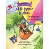 Ce să faci... c&acirc;nd nu vrei să fii departe de părinţi. Ghid pentru copiii care se confruntă cu anxietatea de separare - Dr. Kristen Lavallee