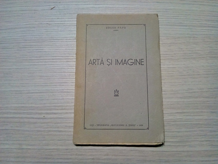 ARTA SI IMAGINE - Edgar Papu - Tipografia &quot;Alexandru A. Terek&quot;, 1939, 136 p.