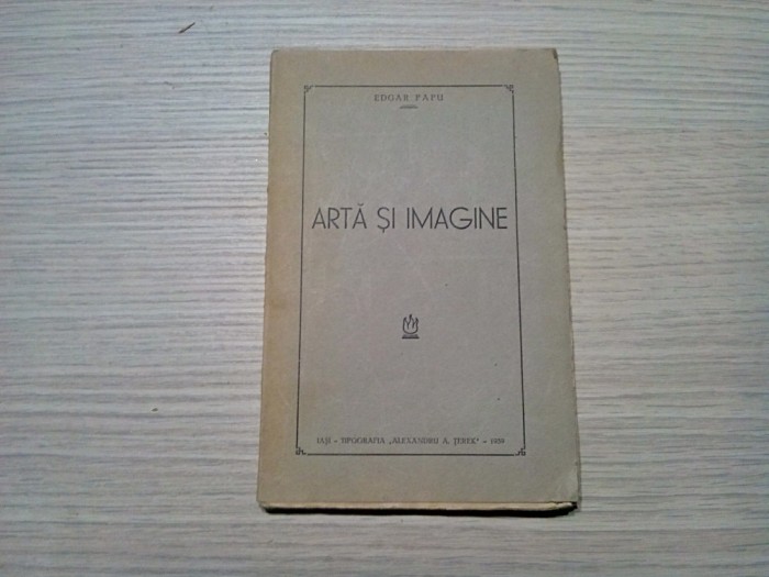 ARTA SI IMAGINE - Edgar Papu - Tipografia &quot;Alexandru A. Terek&quot;, 1939, 136 p.