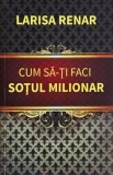 Cum sa-ti faci sotul milionar - Larisa Renar
