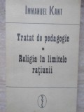 TRATAT DE PEDAGOGIE. RELIGIA IN LIMITELE RATIUNII-EMMANUEL KANT-281261