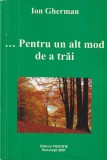ION GHERMAN - PENTRU UN ALT MOD DE A TRAI ( CU DEDICATIE SI AUTOGRAF )