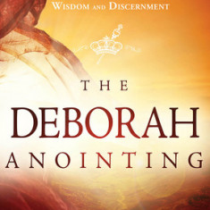 The Deborah Anointing: Embracing the Call to Be a Woman of Wisdom and Discernment