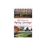 150 Years of Racing in Saratoga: Little-Known Stories &amp; Facts from America's Most Historic Racing City
