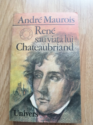 Andre Maurois - Rene sau viata lui Chateaubriand - Editura: Univers : 1985 foto