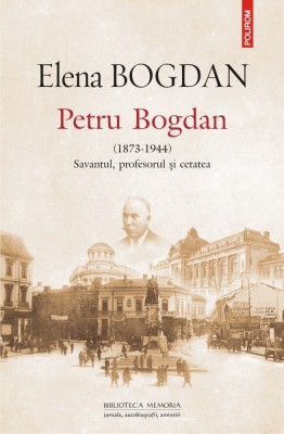 Petru Bogdan (1873-1944). Savantul, profesorul şi cetatea - Elena Bogdan foto