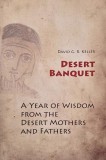 Desert Banquet. A Year of Wisdom from the Desert Mothers and Fathers - David G. R. Keller