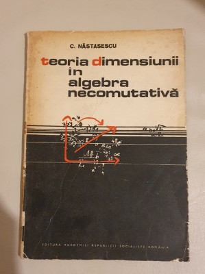 C. Nastasescu - Teoria dimensiunii in algebra necomutativa foto