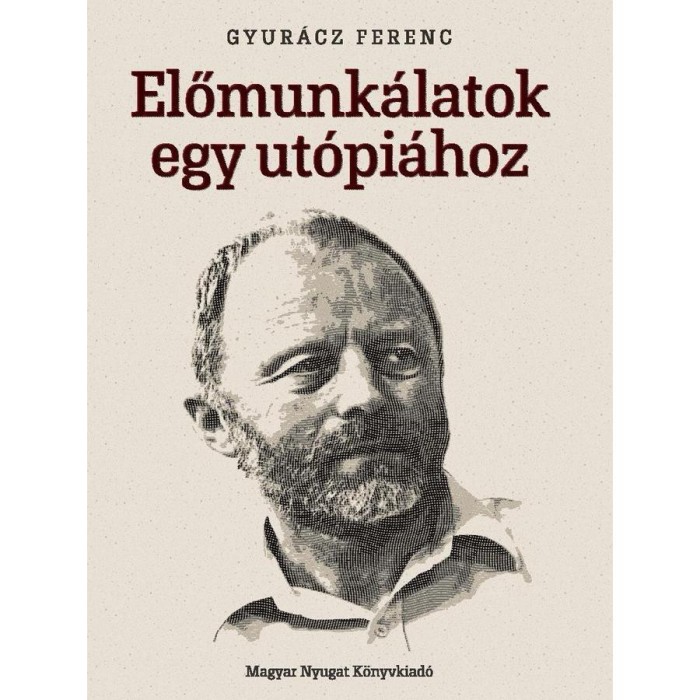 Előmunk&aacute;latok egy ut&oacute;pi&aacute;hoz - Cikkek, interj&uacute;k, besz&eacute;dek &eacute;s bejegyz&eacute;sek - Gyur&aacute;cz Ferenc