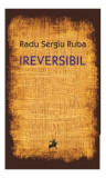 Ireversibil - Paperback brosat - Radu Sergiu Ruba - Tracus Arte, 2024