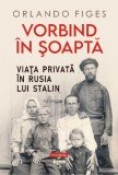 Vorbind in soapta. Viata privata in Rusia lui Stalin &ndash; Orlando Figes