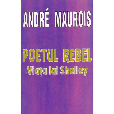 Andre Maurois - Poetul rebel. Viata lui Shelley - 134941 foto