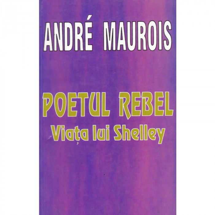 Andre Maurois - Poetul rebel. Viata lui Shelley - 134941