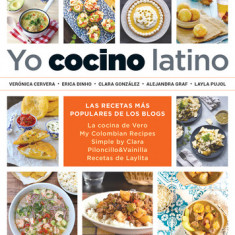 Yo Cocino Latino: Las Mejores Recetas de Cinco Populares Blogs de Cocina Hispana / I Cook Latin Food: The Best Recipes from 5 Popular Hispanic Cooking