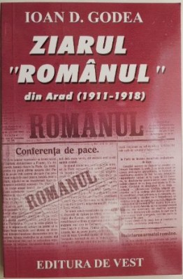 Ziarul &amp;ldquo;Romanul&amp;rdquo; din Arad (1911-1918) &amp;ndash; Ioan D. Godea foto