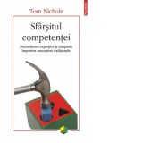 Sfarsitul competentei. Discreditarea expertilor si campania impotriva cunoasterii traditionale - Tom Nichols