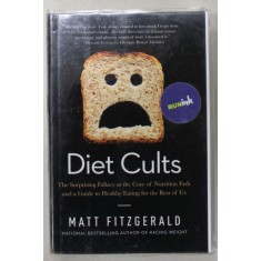 DIET CULTS , THE SURPRISING FALLACY AT THE CORE OF NUTRITION FADS AND A GUIDE TO HEALTHY EATING FOR THE REST OF US by MATT FITZGERALD , 2014