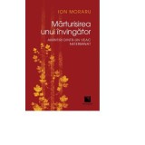 Marturisirea unui invingator. Amintiri dintr-un veac neterminat - Ion Moraru