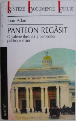 Panteon regasit. O galerie ilustrata a oamenilor politici romani &amp;ndash; Ioan Adam foto