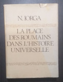 LA PLACE DES ROUMAINS DANS L&#039;HISTOIRE UNIVERSELLE - NICOLAE IORGA