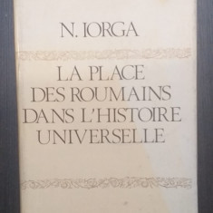 LA PLACE DES ROUMAINS DANS L'HISTOIRE UNIVERSELLE - NICOLAE IORGA