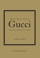 Gucci. Scurta istorie a legendarei case de moda. Seria Micul ghid al stilului/Karen Homer