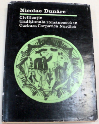 CIVILIZATIE TRADITIONALA ROMANEASCA IN CURBURA CARPATICA NORDICA-NICOLAE DUNARE BUCURESTI 1984 foto