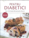 Pentru diabetici. Peste 120 de retete delicioase pentru fiecare zi