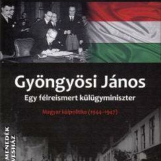 Gyöngyösi János - Egy félreismert külügyminiszter - Magyar külpolitika 1944-1947 - Gantner Péter