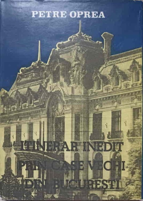 ITINERAR INEDIT PRIN CASE VECHI DIN BUCURESTI-PETRE OPREA-221266
