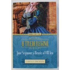 A TREIA REGINA - JANE SEYMOUR si HENRIC AL VIII - LEA de CAROLLY ERICKSON , 2015
