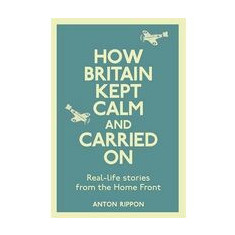 How Britain Kept Calm And Carried On Reallife Stories From The Home Front