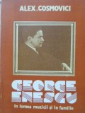 George Enescu in Lumea Muzicii si in Familie - Alex. Cosmovici, Editura Muzicala 1990, Biografie, Carte Arta Muzicala