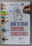 HOW TO DRAW CARTOONS and CARICATURES by MARK LINLEY , 2013