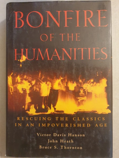 Victor Davis Hanson, John Heath, Bruce S. Thornton - Bonfire of the Humanities. Rescuing the classics in an impoverished age