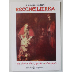 RECONCILIEREA - DIN SLAVA IN SLAVA , SPRE IZVORUL LUMINII de J. WISKERKE - VAN DOORN , 1997