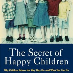 The Secret of Happy Children: Why Children Behave the Way They Do--And What You Can Do to Help Them to Be Optimistic, Loving, Capable, and H