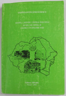 SPATIUL CARPATIC CENTRAL EUROPEAN , ROLUL SAU INITIAL SI DINAMICA POPULATIEI SALE de CONSTANTIN STEFANESCU , 2001 , DEDICATIE * foto