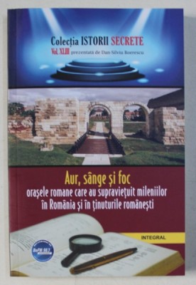 AUR , SANGE SI FOC - ORASELE ROMANE CARE AU SUPRAVIETUIT MILENIILOR IN ROMANIA SI IN TINUTURILE ROMANESTI de DAN - SILVIU BOERESCU , 2019 foto