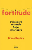 Fortitude. Descopera secretele fortei interioare - Bruce Daisley