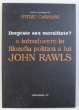 DREPTATE SAU MORALITATE ? - O INTRODUCERE IN FILOZOFIA POLITICA A LUI JOHN RAWLS de OVIDIU CARAIANI , 2008 * MINIMA UZURA