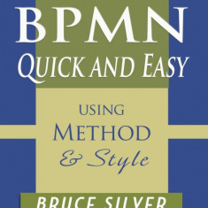 Bpmn Quick and Easy Using Method and Style: Process Mapping Guidelines and Examples Using the Business Process Modeling Standard