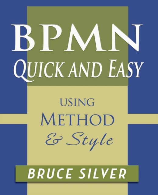 Bpmn Quick and Easy Using Method and Style: Process Mapping Guidelines and Examples Using the Business Process Modeling Standard